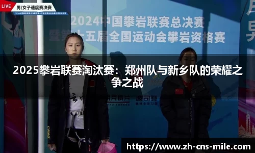 2025攀岩联赛淘汰赛：郑州队与新乡队的荣耀之争之战