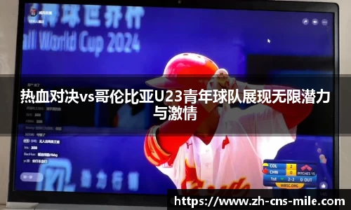 热血对决vs哥伦比亚U23青年球队展现无限潜力与激情